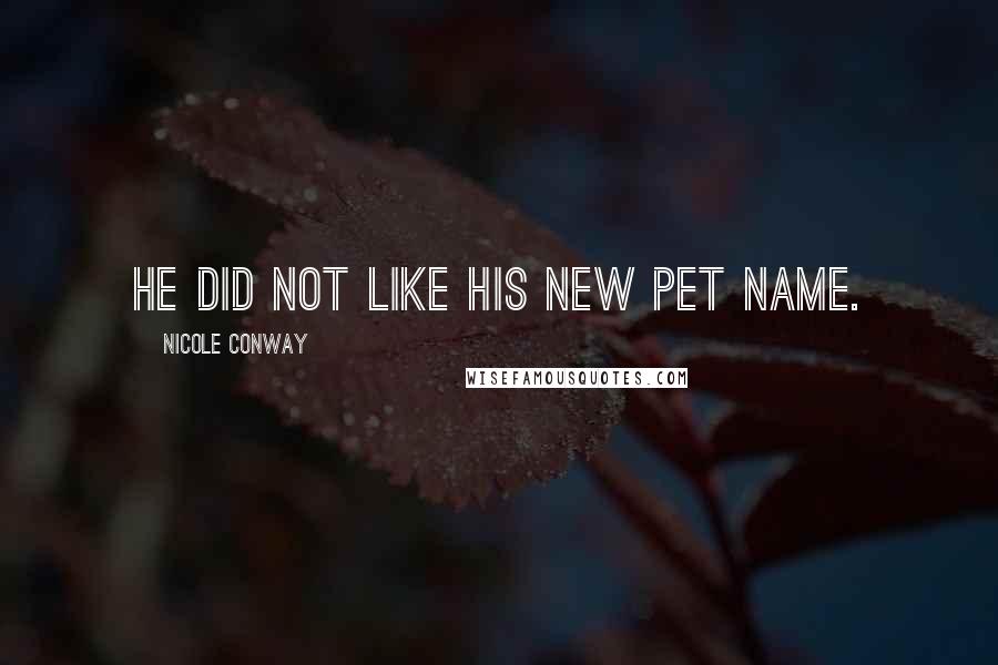 Nicole Conway Quotes: He did not like his new pet name.