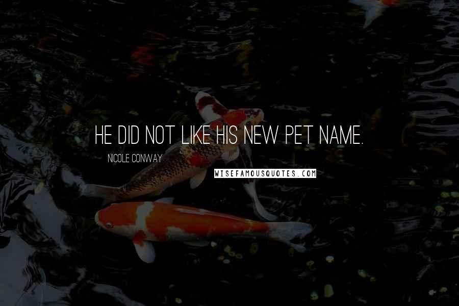 Nicole Conway Quotes: He did not like his new pet name.