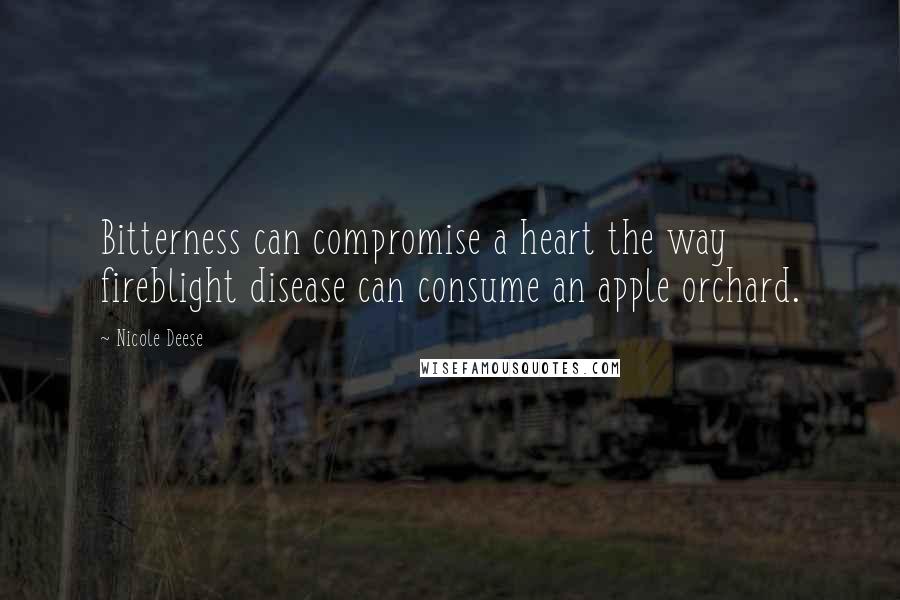 Nicole Deese Quotes: Bitterness can compromise a heart the way fireblight disease can consume an apple orchard.