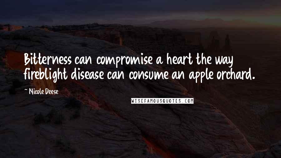 Nicole Deese Quotes: Bitterness can compromise a heart the way fireblight disease can consume an apple orchard.