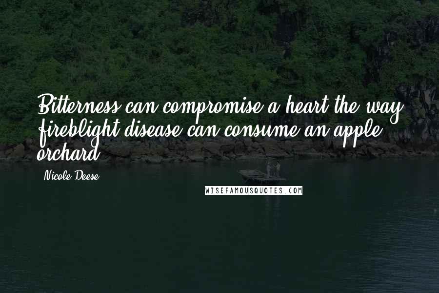 Nicole Deese Quotes: Bitterness can compromise a heart the way fireblight disease can consume an apple orchard.