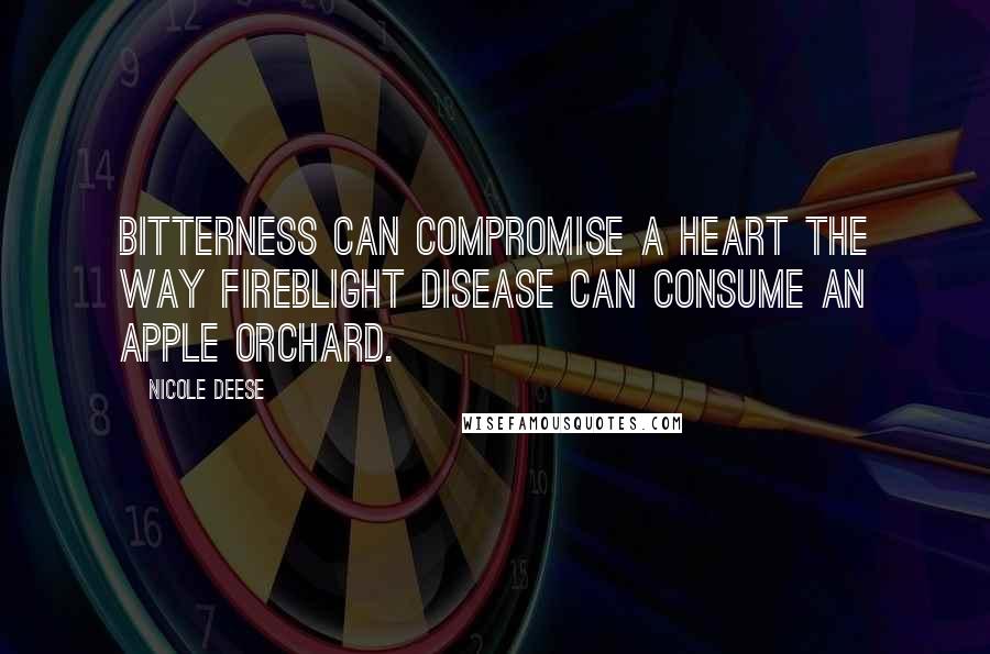 Nicole Deese Quotes: Bitterness can compromise a heart the way fireblight disease can consume an apple orchard.