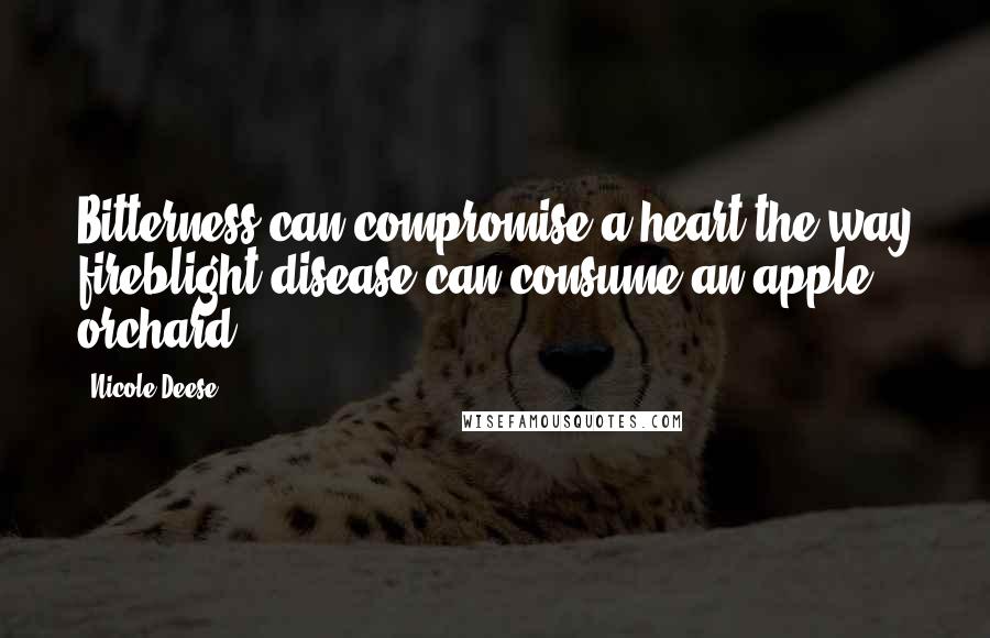 Nicole Deese Quotes: Bitterness can compromise a heart the way fireblight disease can consume an apple orchard.
