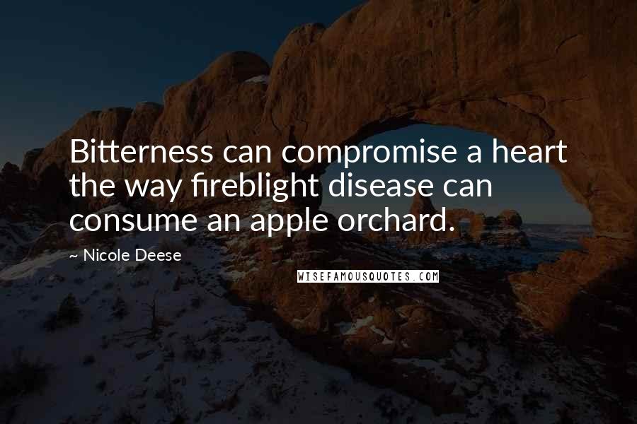 Nicole Deese Quotes: Bitterness can compromise a heart the way fireblight disease can consume an apple orchard.