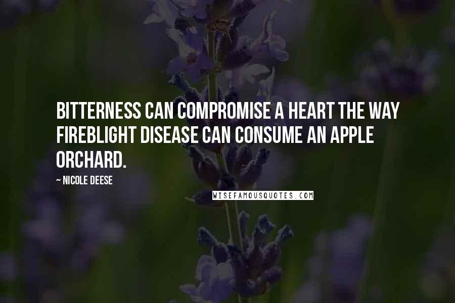 Nicole Deese Quotes: Bitterness can compromise a heart the way fireblight disease can consume an apple orchard.