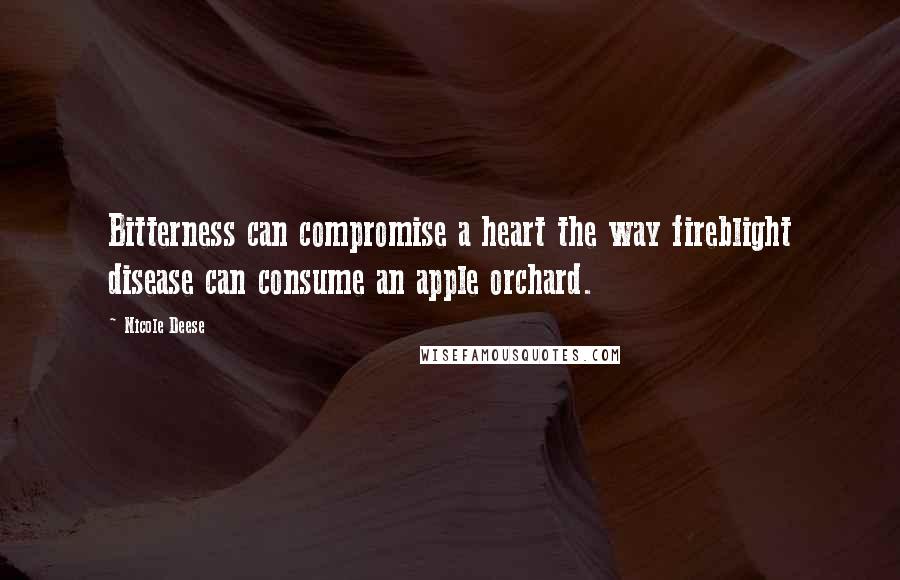 Nicole Deese Quotes: Bitterness can compromise a heart the way fireblight disease can consume an apple orchard.