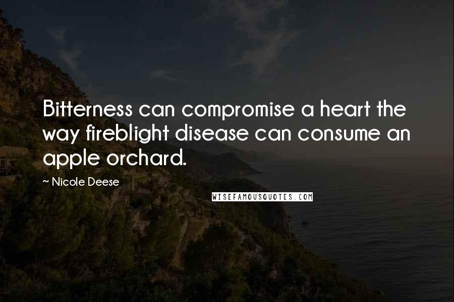 Nicole Deese Quotes: Bitterness can compromise a heart the way fireblight disease can consume an apple orchard.