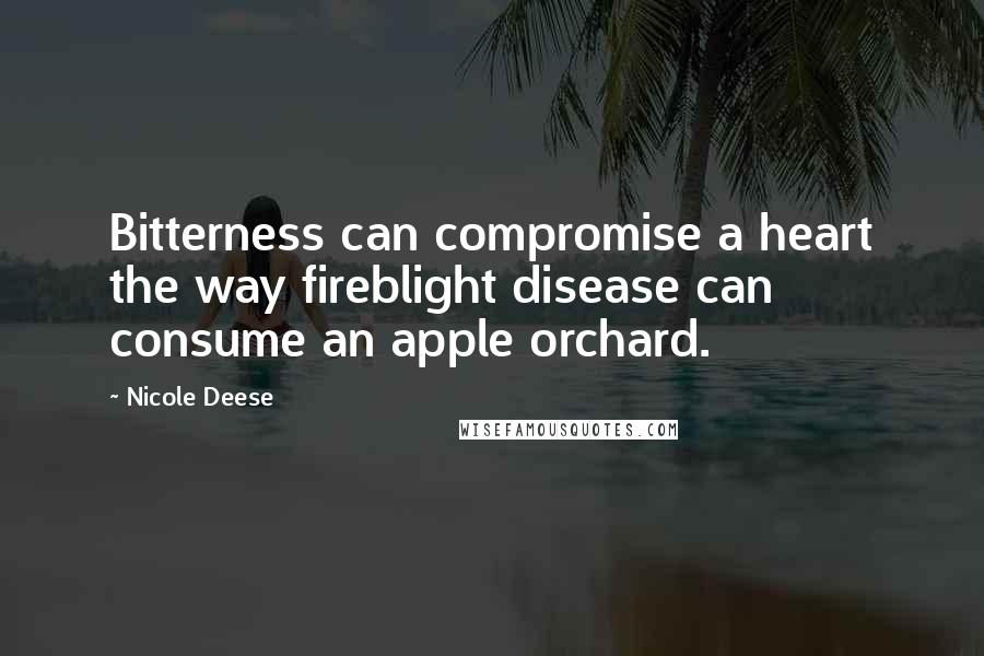 Nicole Deese Quotes: Bitterness can compromise a heart the way fireblight disease can consume an apple orchard.