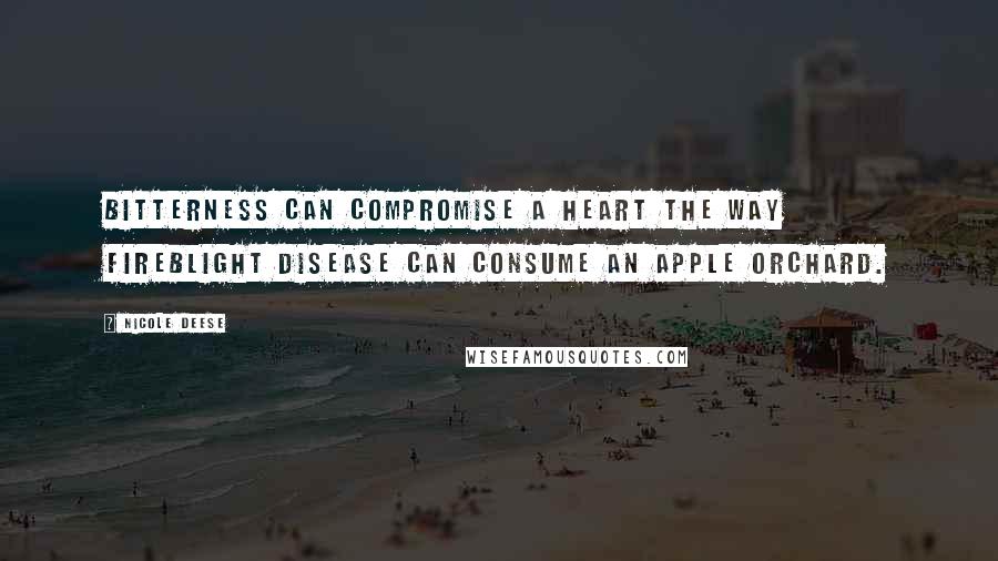 Nicole Deese Quotes: Bitterness can compromise a heart the way fireblight disease can consume an apple orchard.