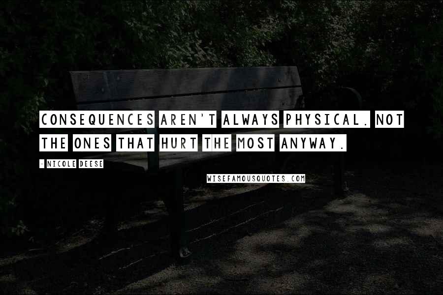 Nicole Deese Quotes: Consequences aren't always physical. Not the ones that hurt the most anyway.