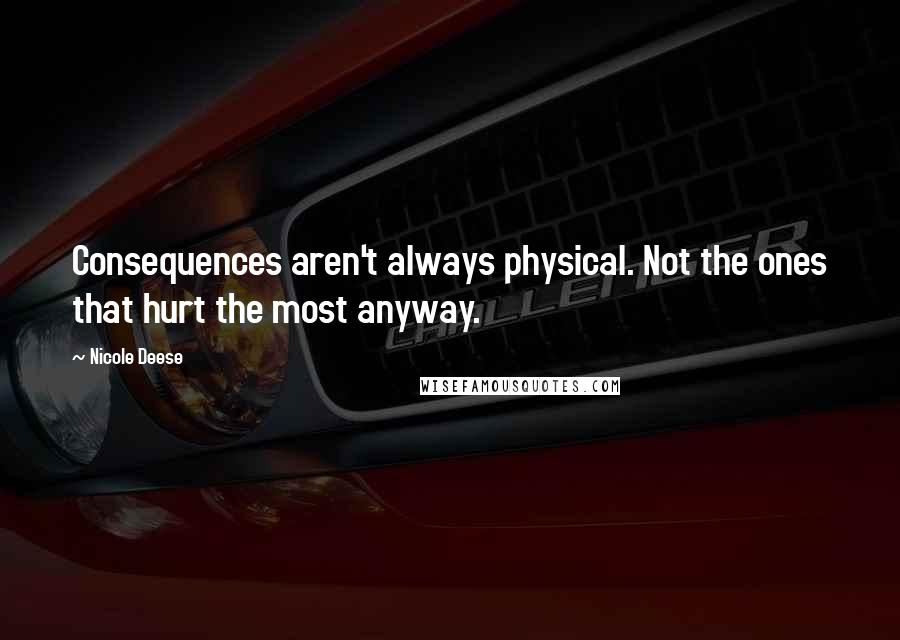 Nicole Deese Quotes: Consequences aren't always physical. Not the ones that hurt the most anyway.