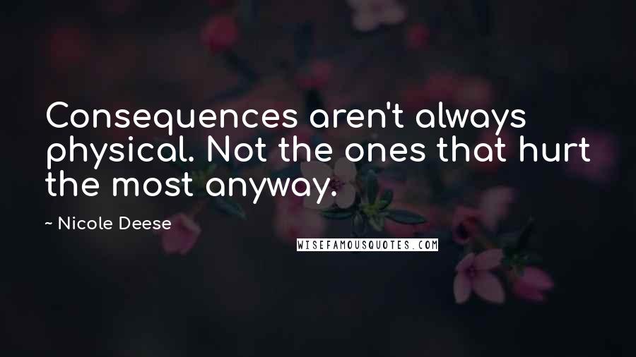 Nicole Deese Quotes: Consequences aren't always physical. Not the ones that hurt the most anyway.