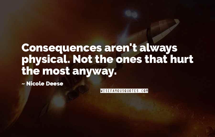 Nicole Deese Quotes: Consequences aren't always physical. Not the ones that hurt the most anyway.