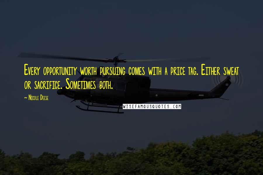 Nicole Deese Quotes: Every opportunity worth pursuing comes with a price tag. Either sweat or sacrifice. Sometimes both.