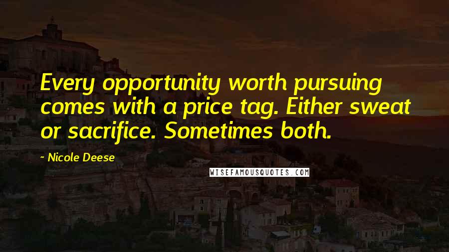 Nicole Deese Quotes: Every opportunity worth pursuing comes with a price tag. Either sweat or sacrifice. Sometimes both.