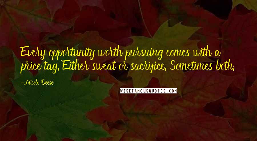 Nicole Deese Quotes: Every opportunity worth pursuing comes with a price tag. Either sweat or sacrifice. Sometimes both.