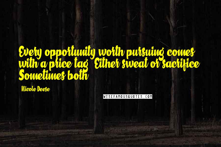 Nicole Deese Quotes: Every opportunity worth pursuing comes with a price tag. Either sweat or sacrifice. Sometimes both.