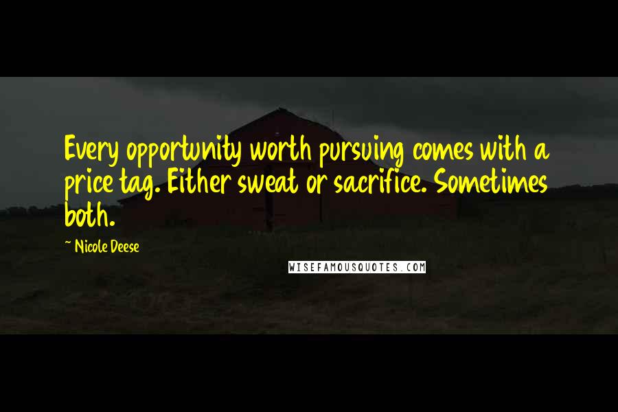 Nicole Deese Quotes: Every opportunity worth pursuing comes with a price tag. Either sweat or sacrifice. Sometimes both.