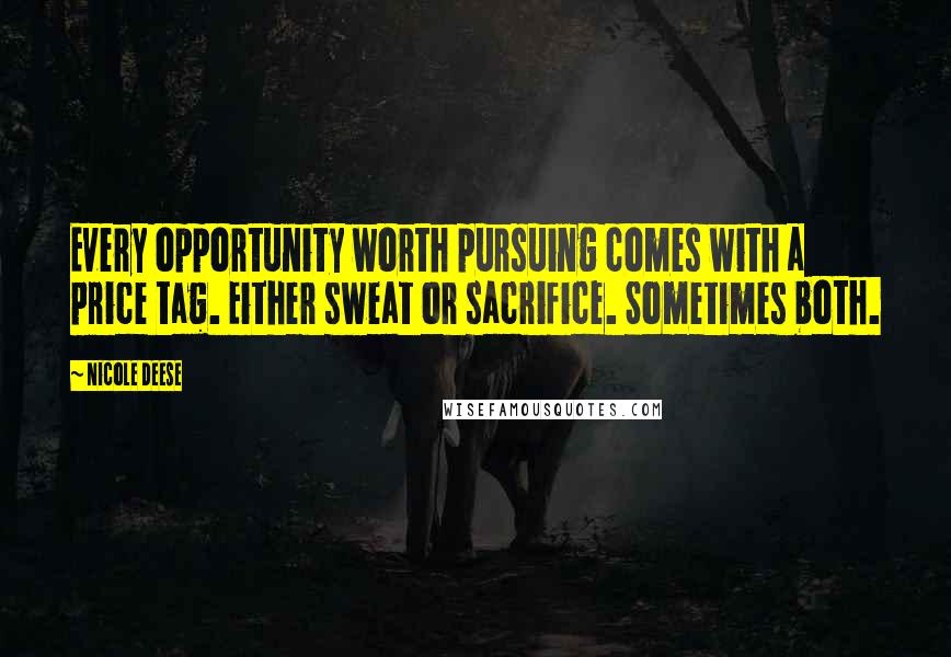 Nicole Deese Quotes: Every opportunity worth pursuing comes with a price tag. Either sweat or sacrifice. Sometimes both.