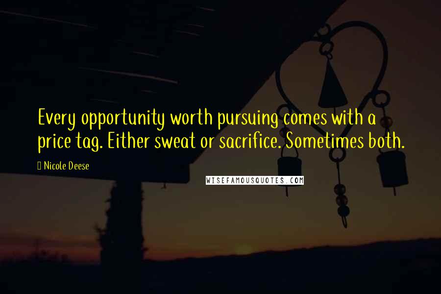 Nicole Deese Quotes: Every opportunity worth pursuing comes with a price tag. Either sweat or sacrifice. Sometimes both.