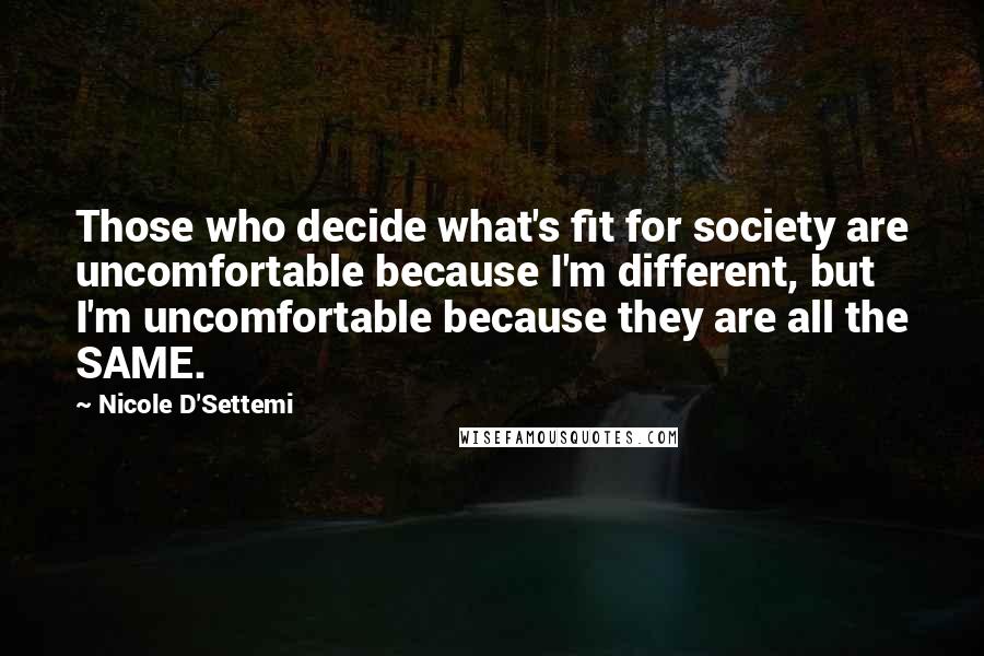 Nicole D'Settemi Quotes: Those who decide what's fit for society are uncomfortable because I'm different, but I'm uncomfortable because they are all the SAME.