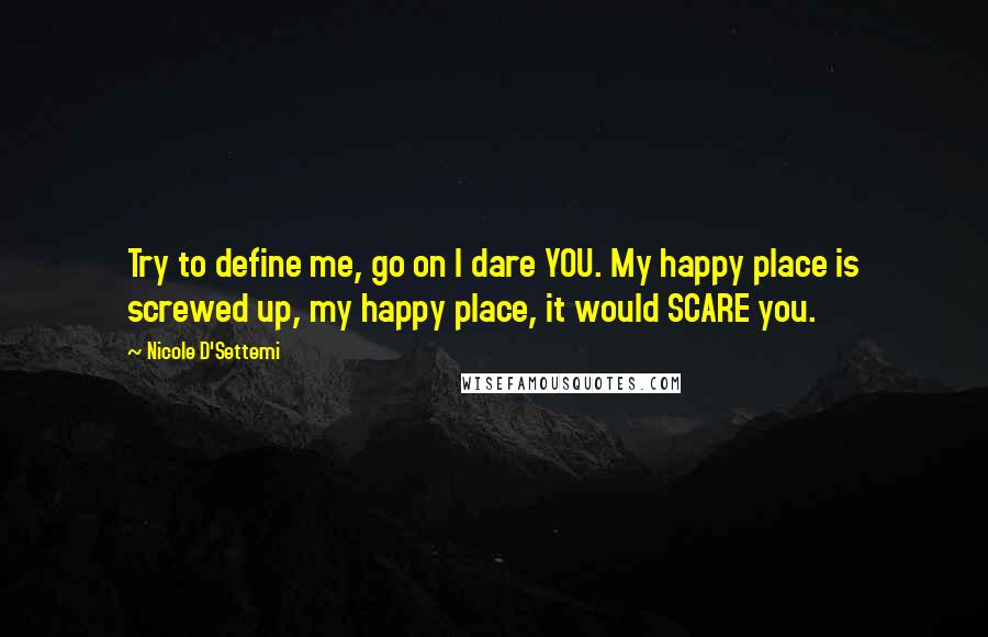 Nicole D'Settemi Quotes: Try to define me, go on I dare YOU. My happy place is screwed up, my happy place, it would SCARE you.