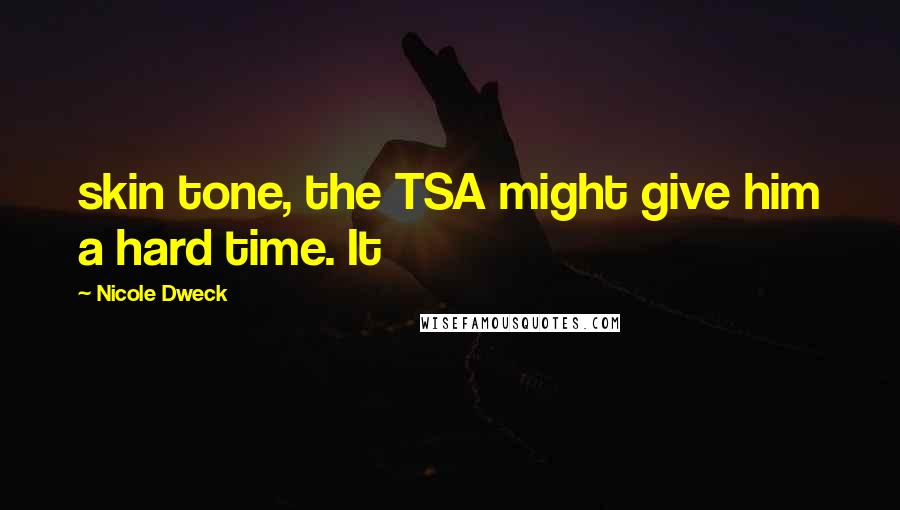 Nicole Dweck Quotes: skin tone, the TSA might give him a hard time. It