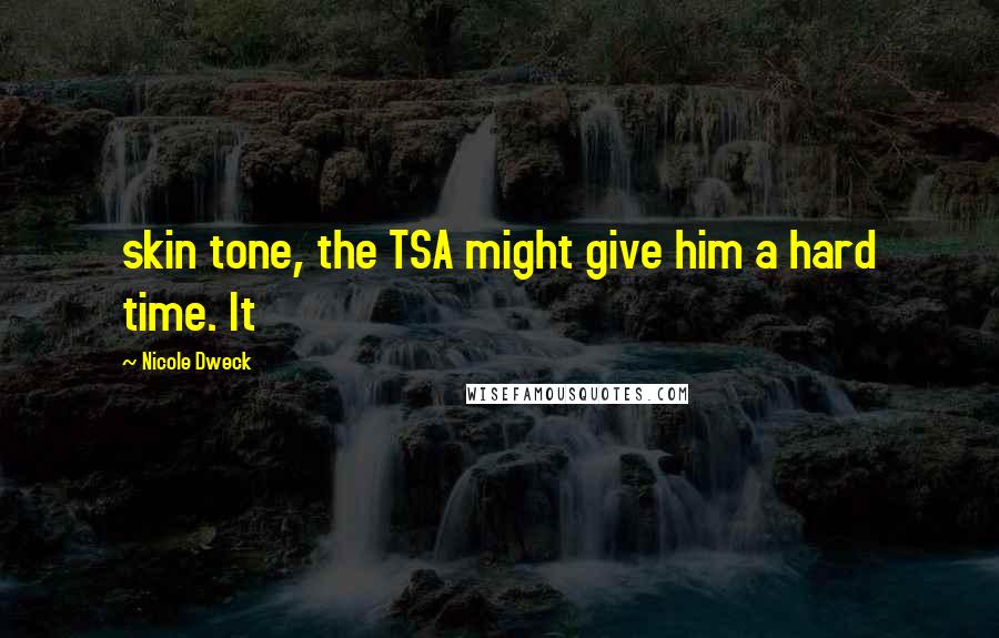 Nicole Dweck Quotes: skin tone, the TSA might give him a hard time. It