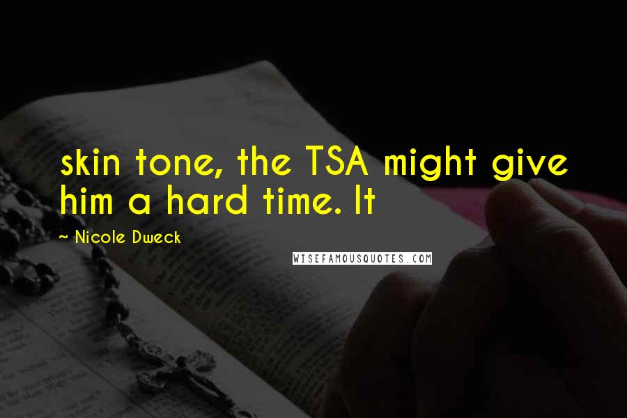 Nicole Dweck Quotes: skin tone, the TSA might give him a hard time. It