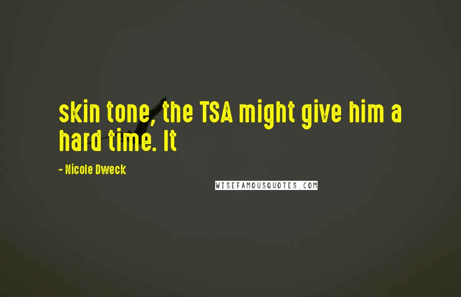 Nicole Dweck Quotes: skin tone, the TSA might give him a hard time. It