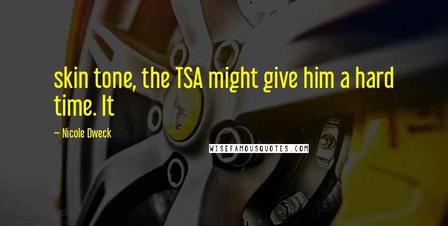 Nicole Dweck Quotes: skin tone, the TSA might give him a hard time. It