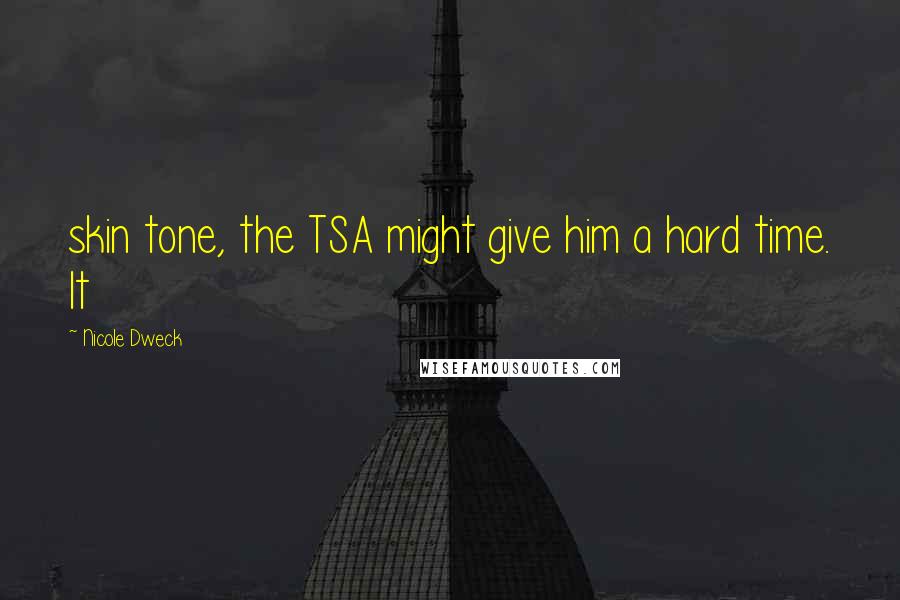 Nicole Dweck Quotes: skin tone, the TSA might give him a hard time. It