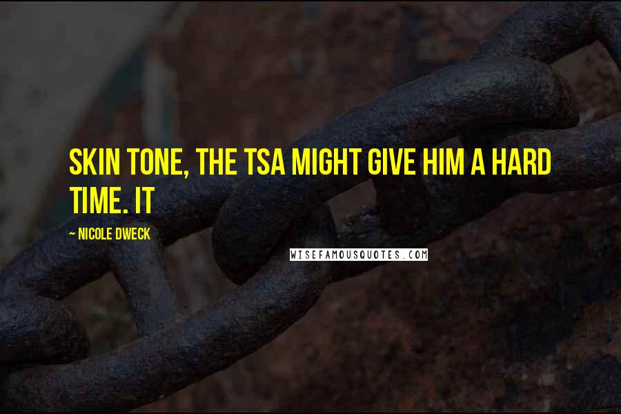 Nicole Dweck Quotes: skin tone, the TSA might give him a hard time. It