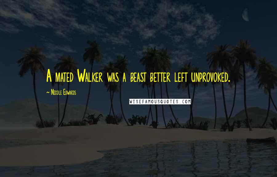 Nicole Edwards Quotes: A mated Walker was a beast better left unprovoked.