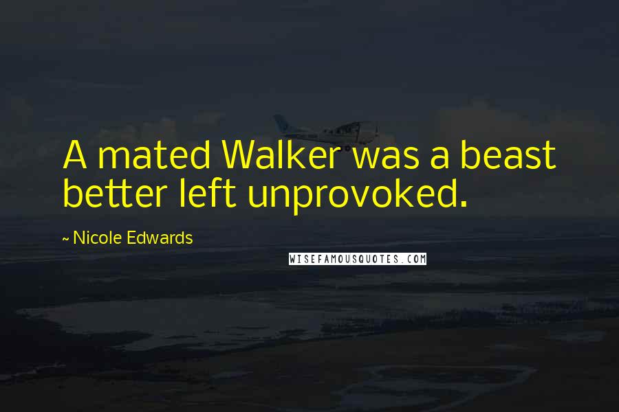 Nicole Edwards Quotes: A mated Walker was a beast better left unprovoked.