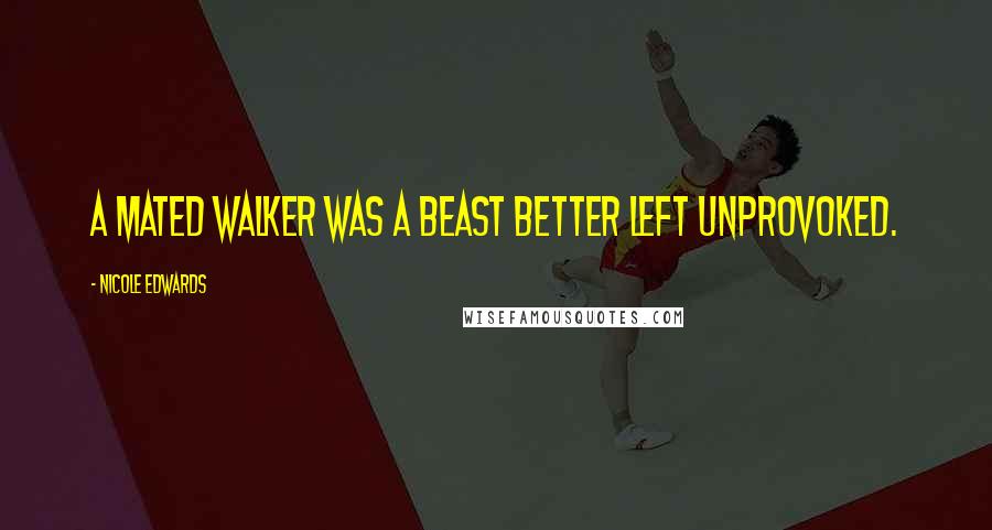 Nicole Edwards Quotes: A mated Walker was a beast better left unprovoked.