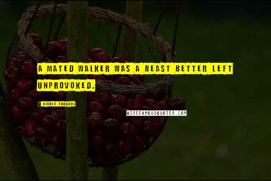 Nicole Edwards Quotes: A mated Walker was a beast better left unprovoked.