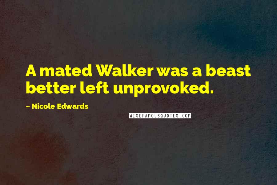 Nicole Edwards Quotes: A mated Walker was a beast better left unprovoked.