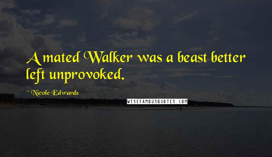 Nicole Edwards Quotes: A mated Walker was a beast better left unprovoked.