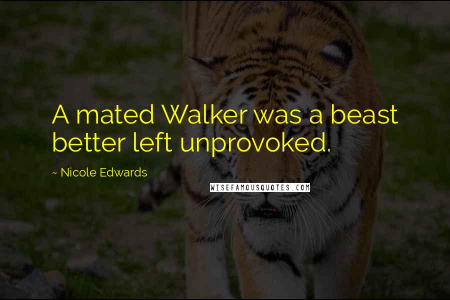 Nicole Edwards Quotes: A mated Walker was a beast better left unprovoked.