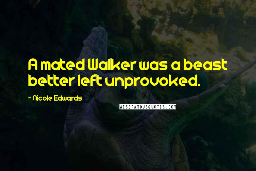 Nicole Edwards Quotes: A mated Walker was a beast better left unprovoked.