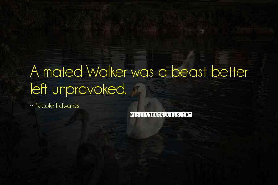 Nicole Edwards Quotes: A mated Walker was a beast better left unprovoked.