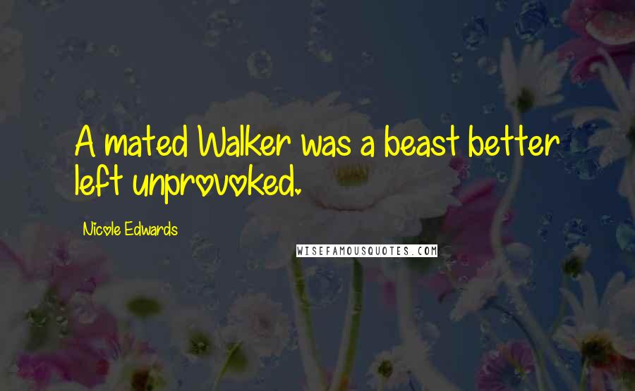 Nicole Edwards Quotes: A mated Walker was a beast better left unprovoked.