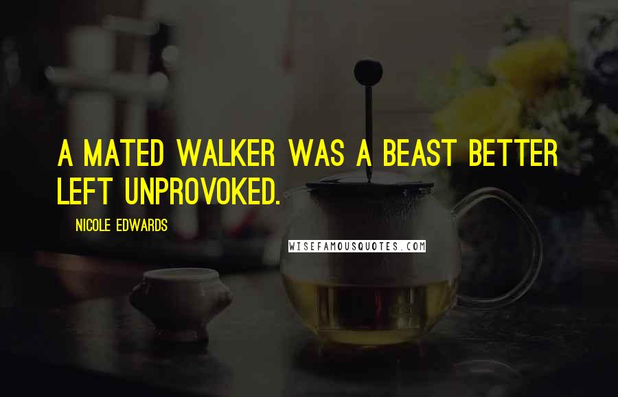 Nicole Edwards Quotes: A mated Walker was a beast better left unprovoked.