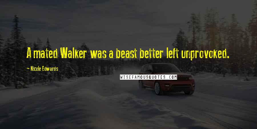 Nicole Edwards Quotes: A mated Walker was a beast better left unprovoked.