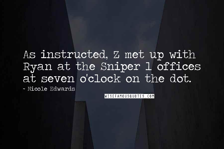 Nicole Edwards Quotes: As instructed, Z met up with Ryan at the Sniper 1 offices at seven o'clock on the dot.