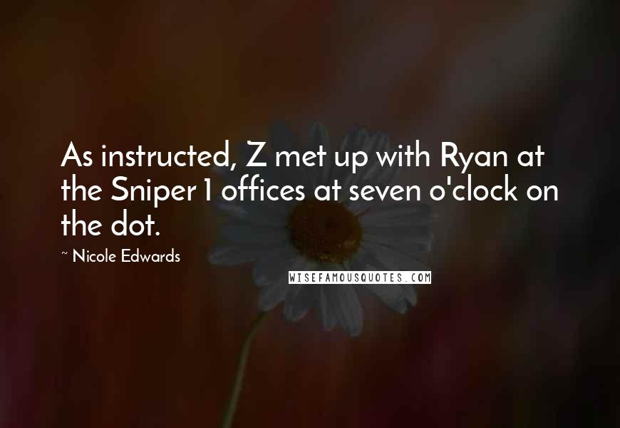 Nicole Edwards Quotes: As instructed, Z met up with Ryan at the Sniper 1 offices at seven o'clock on the dot.