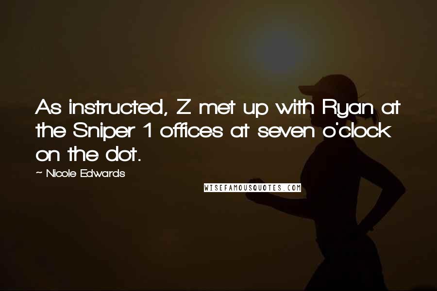 Nicole Edwards Quotes: As instructed, Z met up with Ryan at the Sniper 1 offices at seven o'clock on the dot.