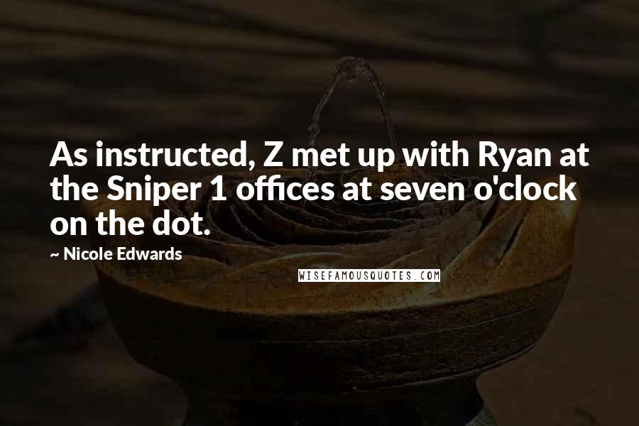 Nicole Edwards Quotes: As instructed, Z met up with Ryan at the Sniper 1 offices at seven o'clock on the dot.