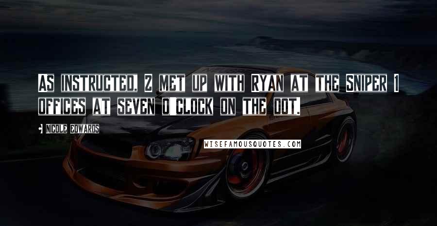 Nicole Edwards Quotes: As instructed, Z met up with Ryan at the Sniper 1 offices at seven o'clock on the dot.